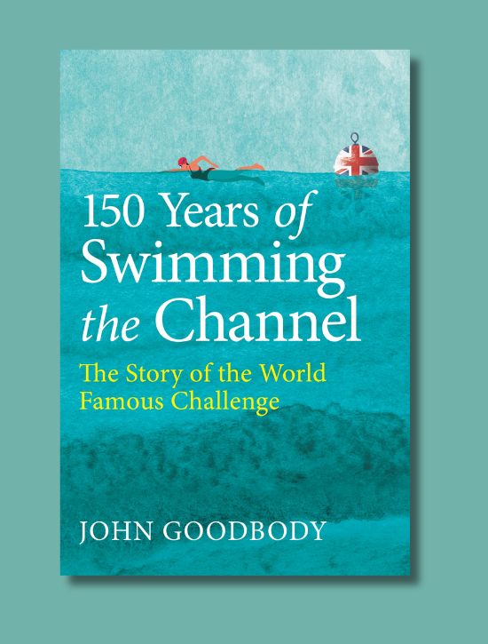150 Years of Swimming the Channel by John Goodbody
